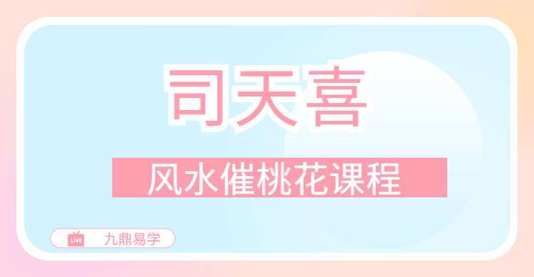 司天喜风水催桃花课程 视频7集 百度网盘分享（九鼎易学）