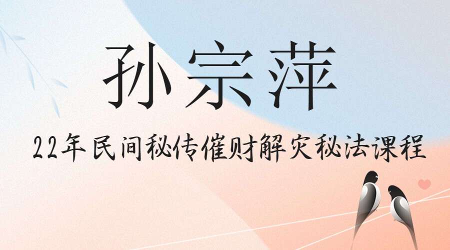 孙宗萍2022年民间秘传催财解灾秘法课程 视频2集+课件 百度网盘分享