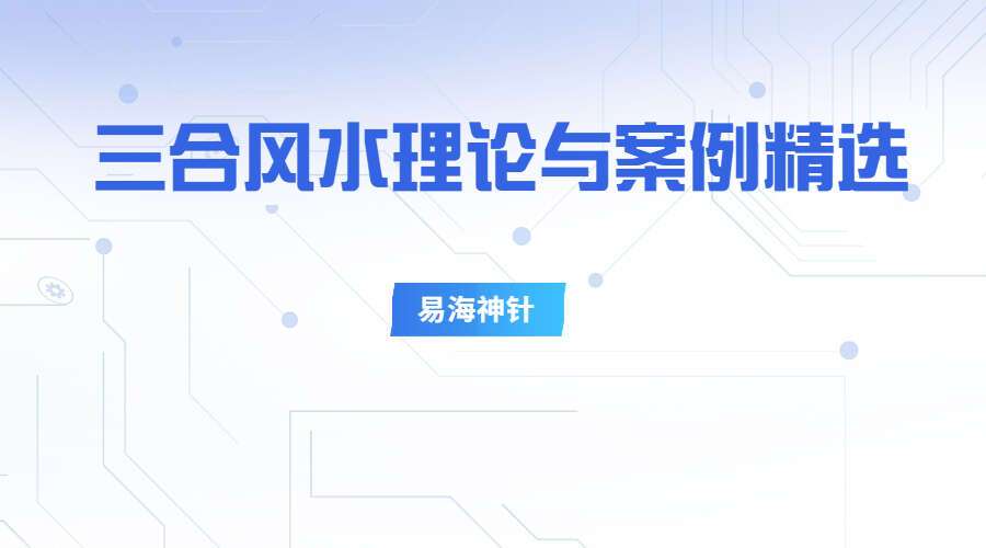 易海神针风水系列之《三合风水理论与案例精选》PDF 167页 百度网盘分享（九鼎易学）