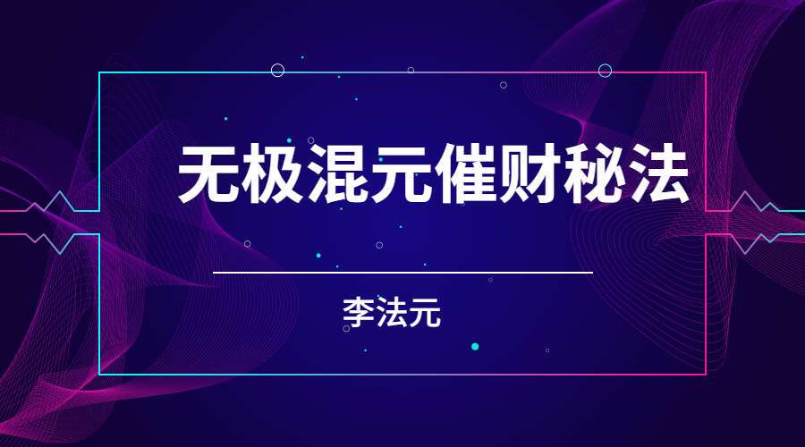 李法元无极混元催财秘法 两份视频+一份文档pdf 百度网盘分享