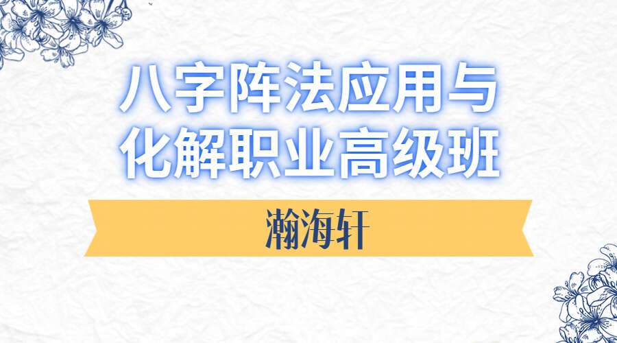 瀚海轩四柱八字阵法应用与化解职业高级班课程 视频83集 百度网盘分享