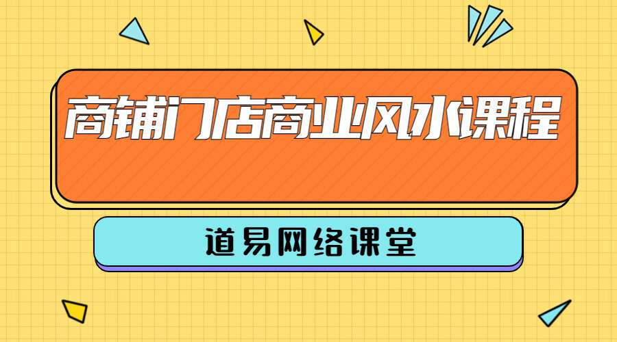 道易网络课堂-商铺门店商业风水课程 视频23集 百度网盘分享