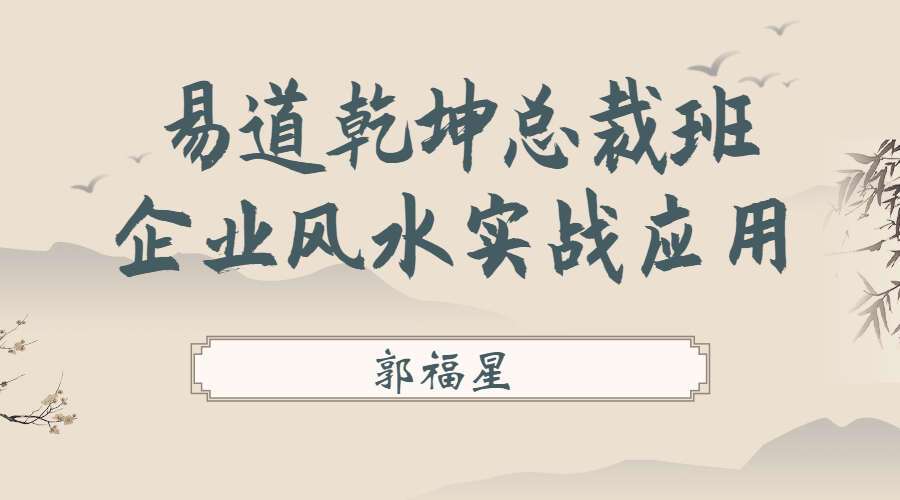 郭福星 易道乾坤总裁班课程 企业风水实战应用 视频17集