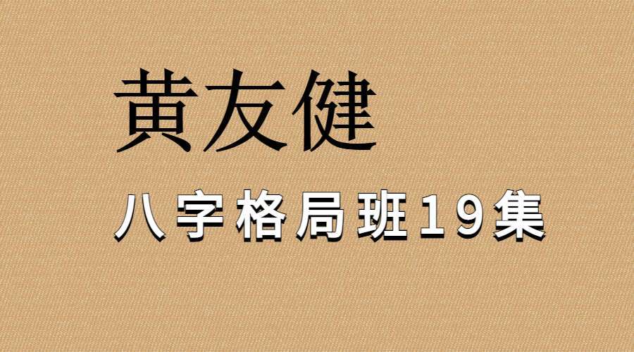 吕文艺弟子 黄友健《八字格局班》视频19集 （九鼎易学）