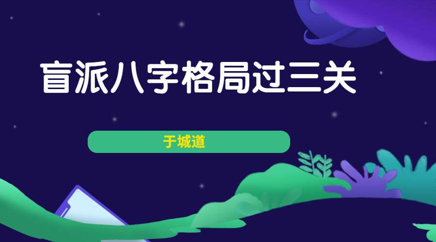于城道盲派八字格局过三关地支化解、天干化解寻根基、十神的格局用法（九鼎易学）