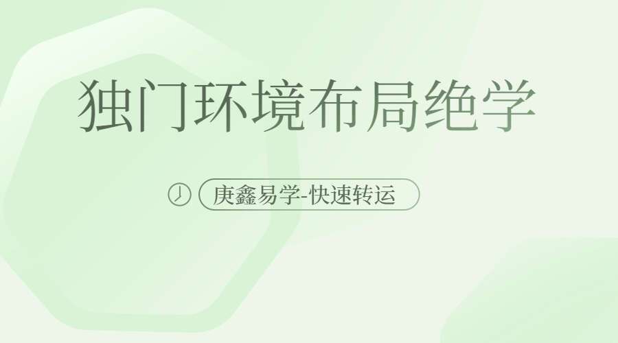 庚鑫易学-独门环境布局绝学《快速转运术》（九鼎易学）
