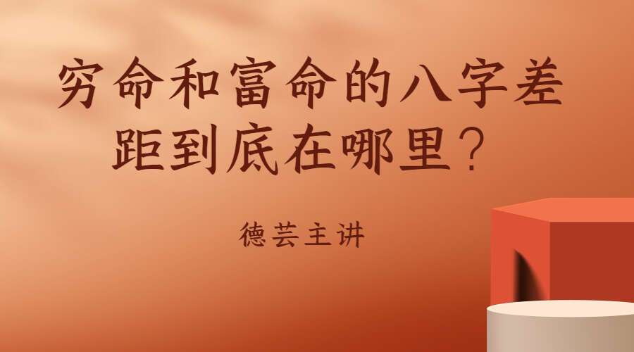 德芸主讲《穷命和富命的八字差距到底在哪里？》（九鼎易学）