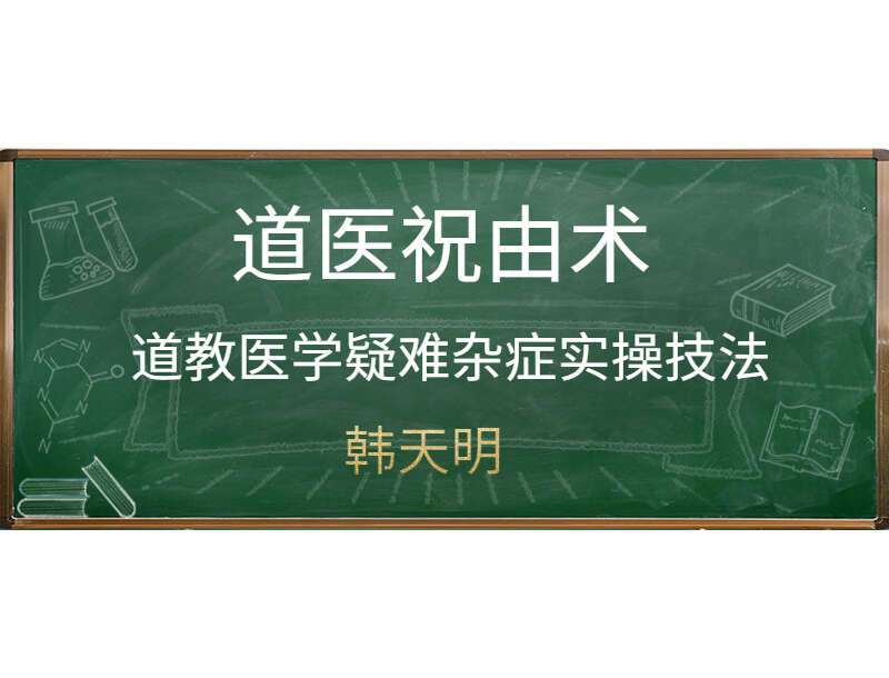 真常山人韩天明道医祝由术 道教医学疑难杂症实操技法班 视频3集 13个小时 (九鼎易学)