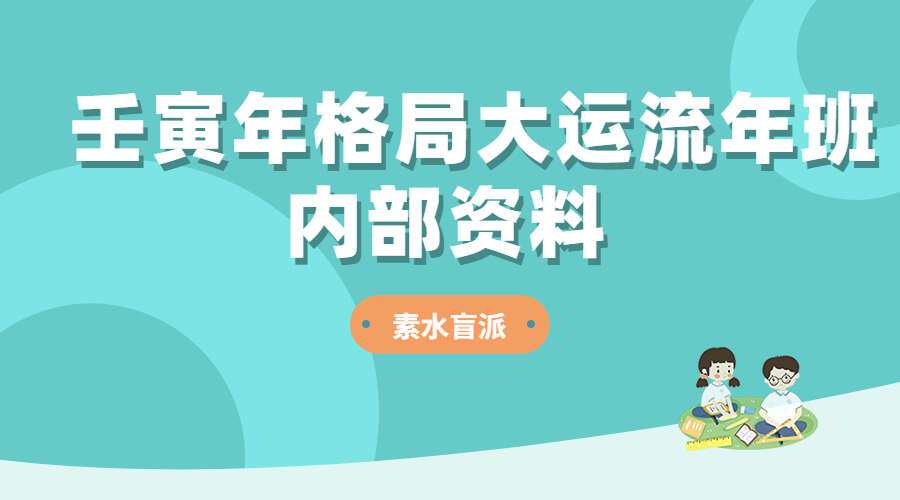 素水盲派《壬寅年格局大运流年班内部资料》（九鼎易学）