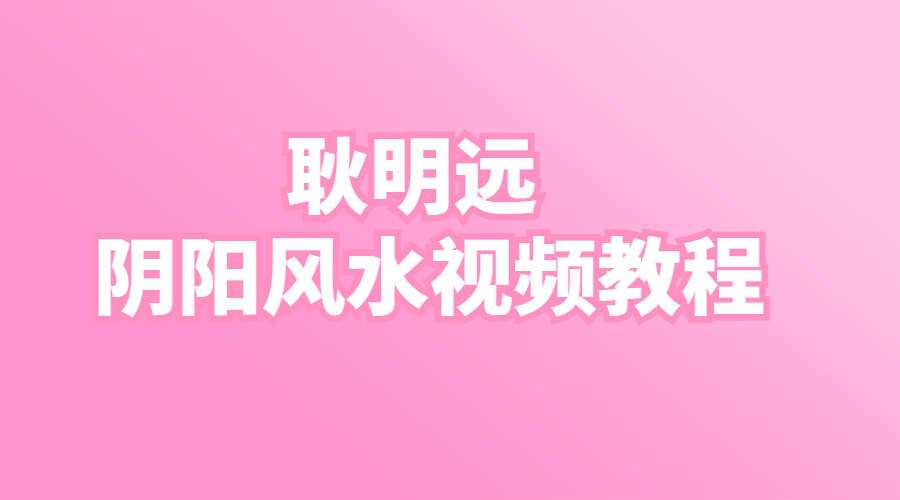 耿明远阴阳风水视频教程197集视频（九鼎易学）