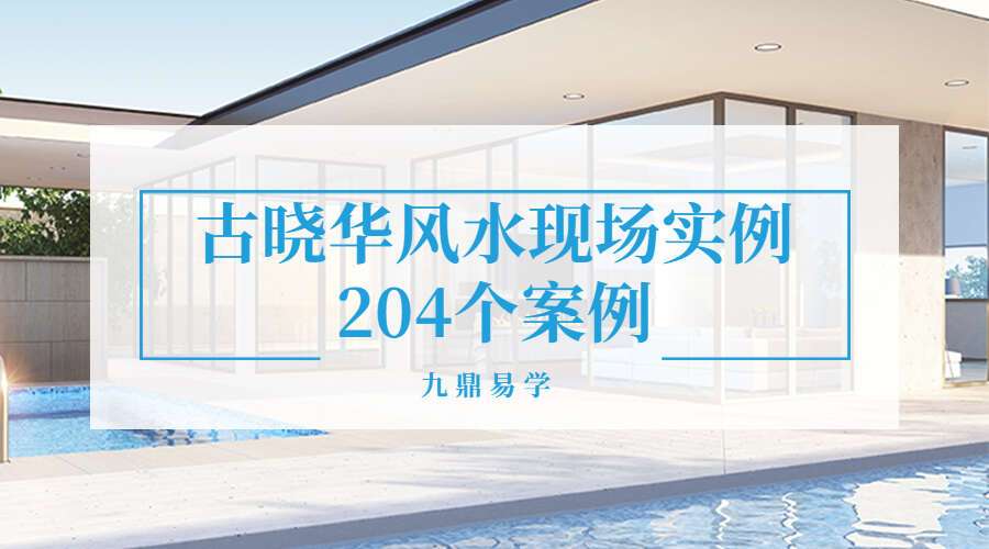 古晓华风水现场实例204个案例（九鼎易学）