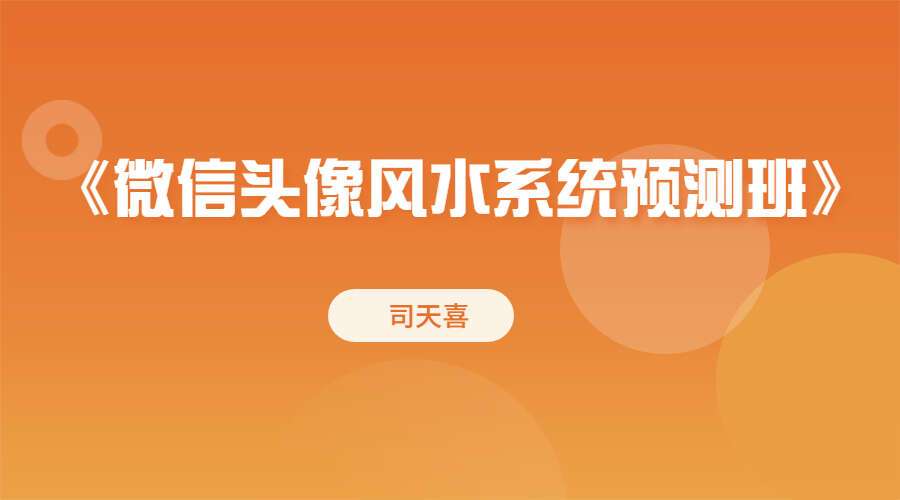 司天喜《微信头像风水系统预测班》39集视频+文档（无水印）