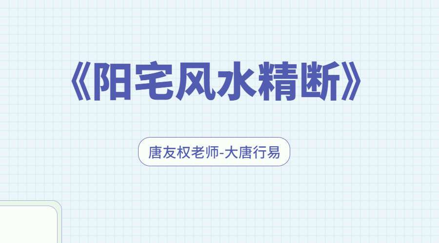 唐友权老师-大唐行易《阳宅风水精断》课程视频52集珍藏版（九鼎易学）