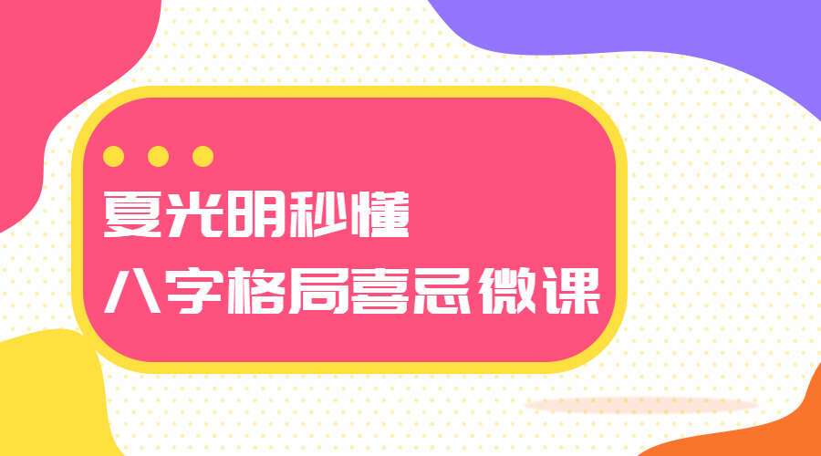 夏光明秒懂八字格局喜忌微课（九鼎易学）
