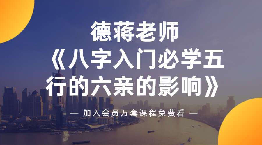 德蒋老师《八字入门必学五行的六亲的影响》，两集4小时超清讲解