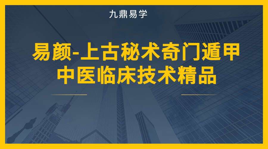 易颜-上古秘术奇门遁甲中医临床技术精品4天课程共10集视频 (九鼎易学)