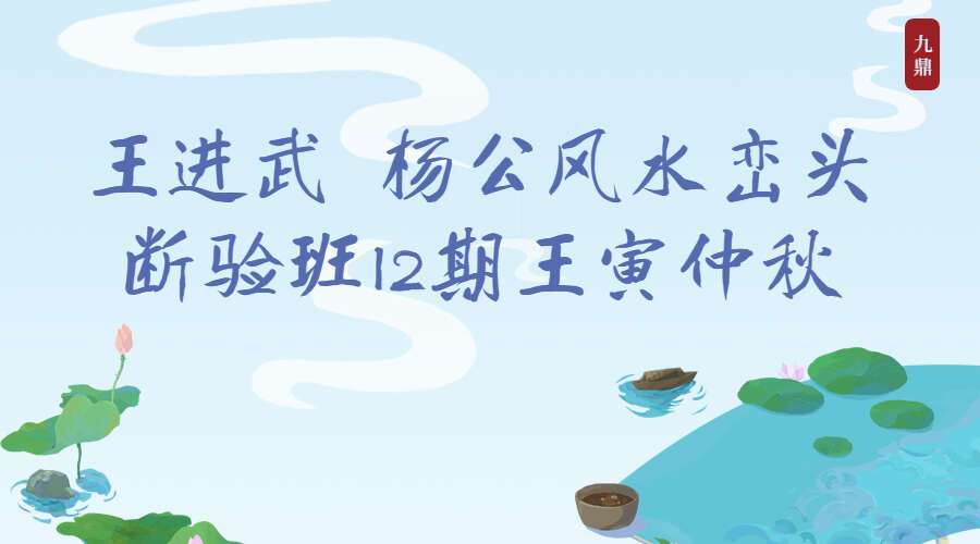 王进武 杨公风水峦头断验班12期王寅仲秋视频6集（九鼎易学）
