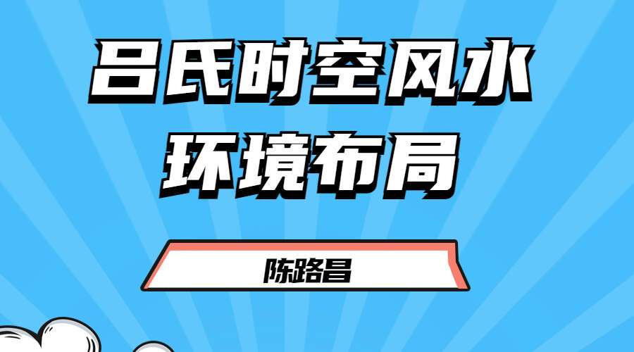 吕文艺徒弟陈路昌风水环境布局（吕氏时空人体系） 视频63集（九鼎易学）