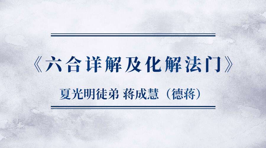 夏光明徒弟 蒋成慧（德蒋）《六合详解及化解法门》1集约4小时（九鼎易学）