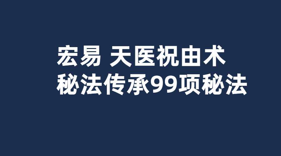 宏易 天医祝由术，秘法传承99项秘法【终身授课】44节视频（九鼎易学）