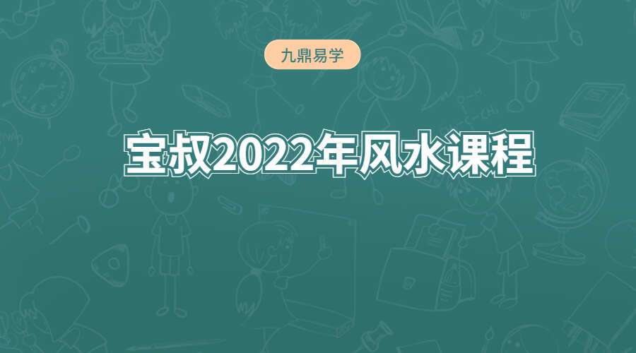 宝叔2022年风水课程 视频17集（九鼎易学）