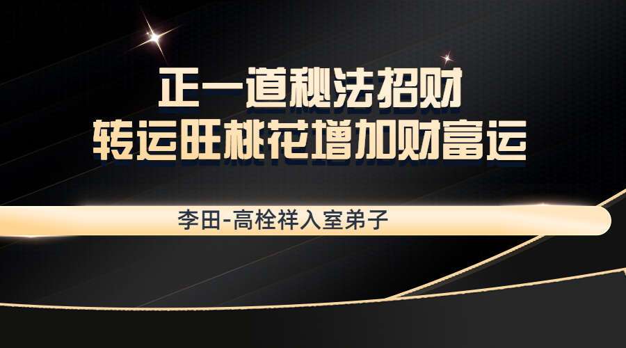 李田-高栓祥入室弟子：正一道秘法招财转运旺桃花增加财富运（九鼎易学）