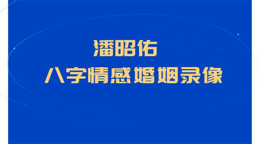 潘昭佑八字情感婚姻录像视频63集带字幕（九鼎易学）
