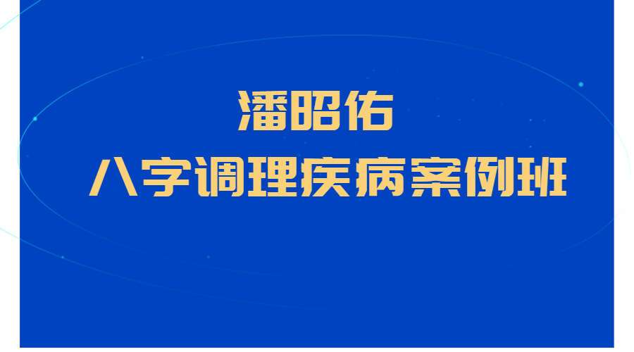 潘昭佑八字调理疾病案例班视频（九鼎易学）