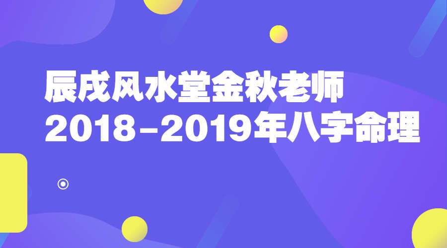 辰戌风水堂金秋老师2018-2019年八字命理 75集(九鼎易学)