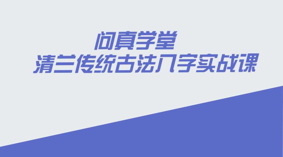 问真学堂·清兰传统古法八字实战课–视频12集（九鼎易学）