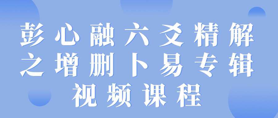 彭心融六爻精解之增删卜易专辑视频课程（九鼎易学）