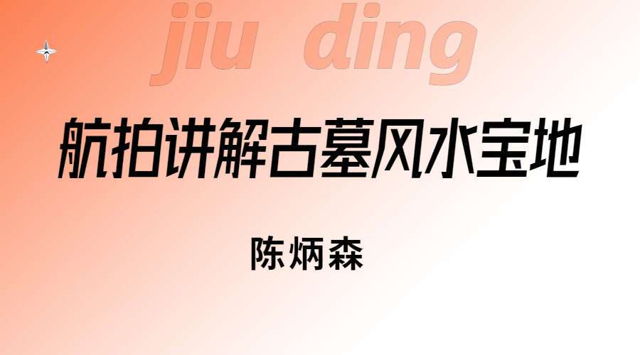 陈炳森航拍讲解古墓风水宝地70集视频（九鼎易学）
