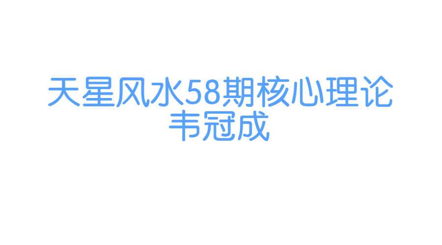 韦冠成《天星风水58期核心理论课》66集视频（九鼎易学）