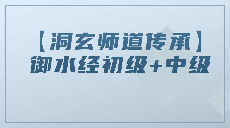 【洞玄师道传承】御水经初级+中级视频（九鼎易学）
