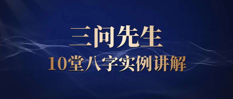 三问先生 10堂八字实例讲解视频(10集)