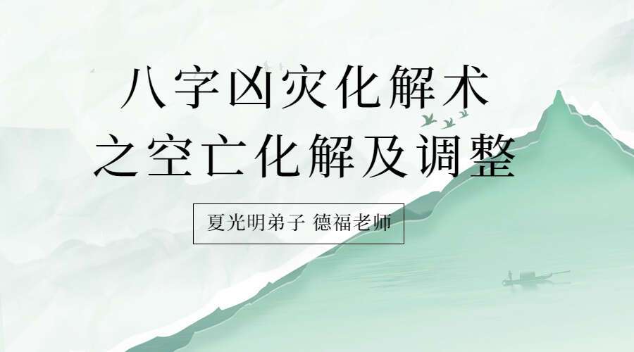 夏光明弟子 德福老师《八字凶灾化解术之空亡化解及调整（一）》（九鼎易学）