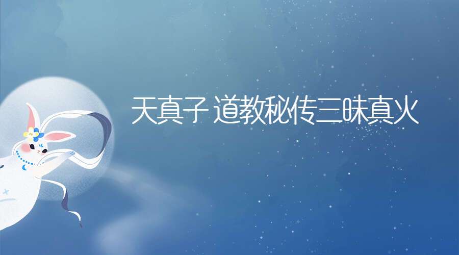 天真子 道教秘传三昧真火再现世人（九鼎易学）