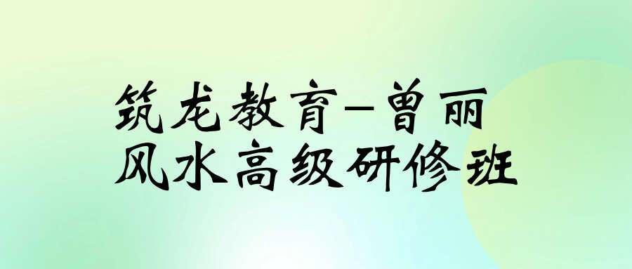 筑龙教育-曾丽 风水高级研修班（家居风水）