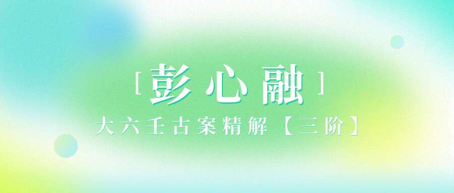 彭心融大六壬古案精解【三阶】