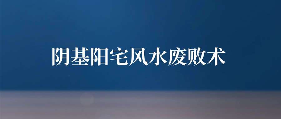 阴基阳宅风水废败术