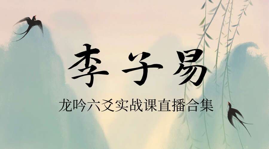 李子易《龙吟六爻实战课直播合集》30集