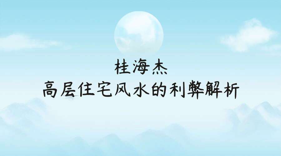 桂海杰高层住宅风水的利弊解析【原版】