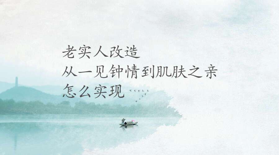 老实人改造、从一见钟情到肌肤之亲，怎么实现