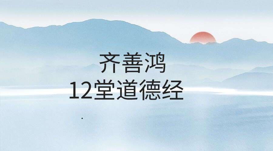 齐善鸿 12堂道德经，从0到1搭建“完美人生” 14节 视频+音频