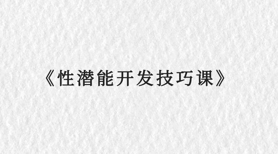 《性潜能开发技巧课》