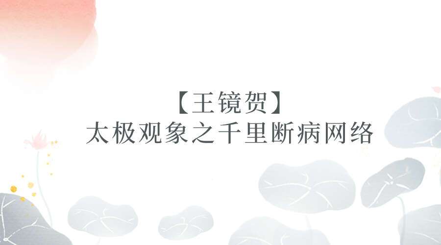 【王镜贺】太极观象之千里断病网络
