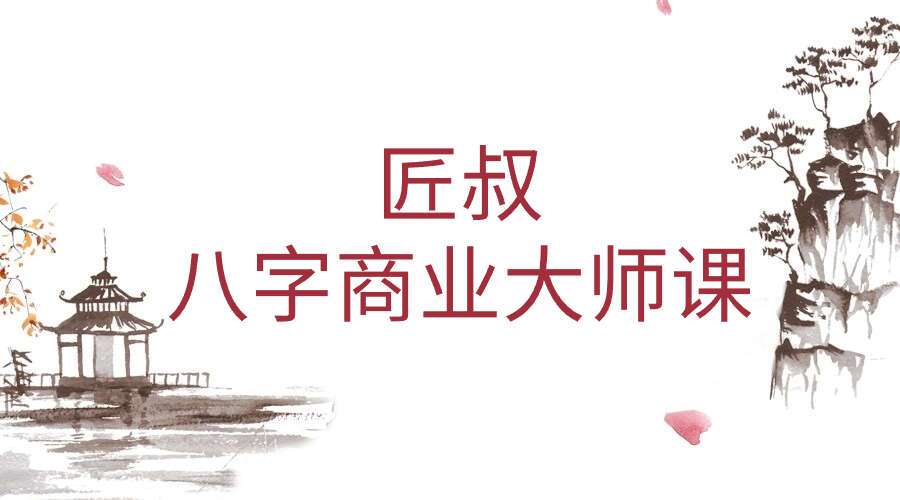 匠叔八字商业大师课