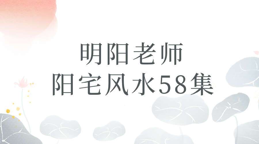 明阳老师 阳宅风水58集