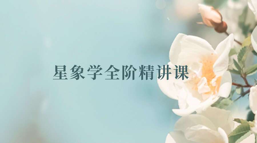 星象学全阶精讲课 ◎ 资深星象学智慧老人 董惟森 亲授