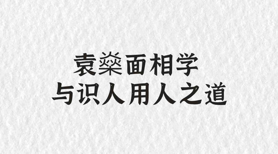 袁燊面相学与识人用人之道